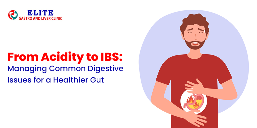 From Acidity to IBS: Managing Common Digestive Issues for a Healthier Gut